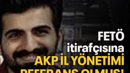 FETÖ itirafçısına AKP il yönetimi referans olmuş!